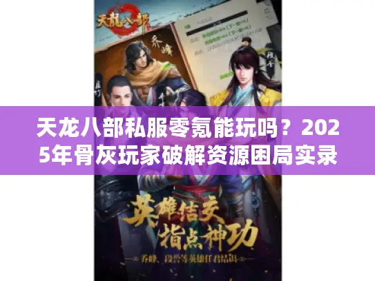 天龙八部私服零氪能玩吗？2025年骨灰玩家破解资源困局实录