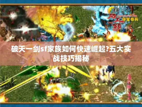 破天一剑sf家族如何快速崛起?五大实战技巧揭秘 破天一剑sf家族如何快速崛起?五大实战技巧揭秘