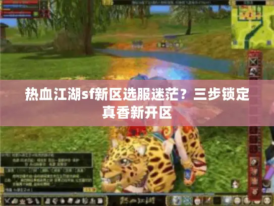 热血江湖sf新区选服迷茫?三步锁定真香新开区 热血江湖sf新区选服迷茫?三步锁定真香新开区
