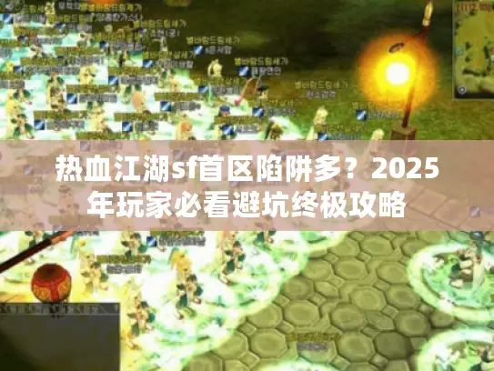 热血江湖sf首区陷阱多？2025年玩家必看避坑终极攻略