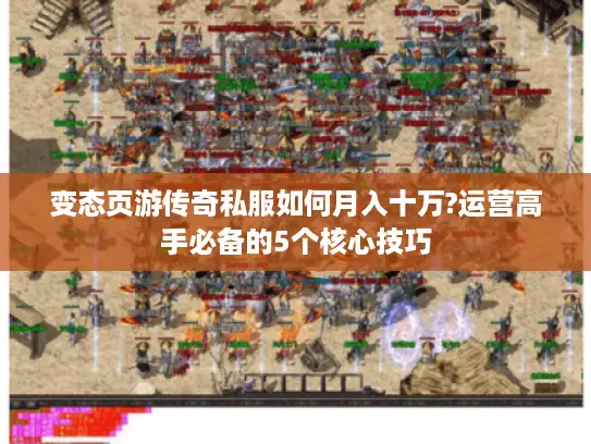 变态页游传奇私服如何月入十万?运营高手必备的5个核心技巧