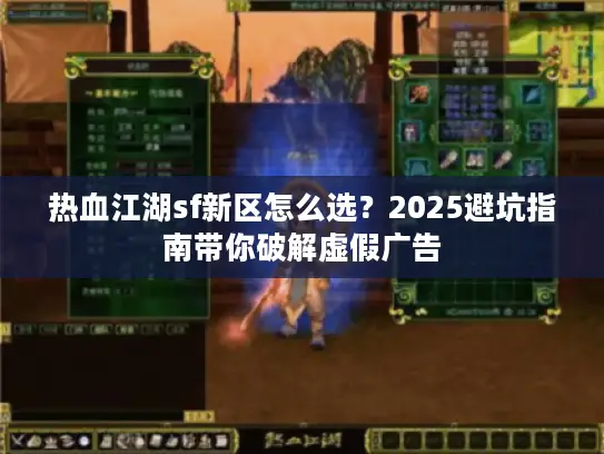 热血江湖sf新区怎么选?2025避坑指南带你破解虚假广告 热血江湖sf新区怎么选?2025避坑指南带你破解虚假广告