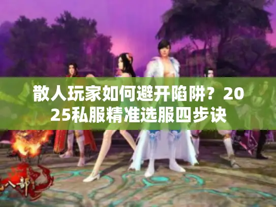 散人玩家如何避开陷阱？2025私服精准选服四步诀