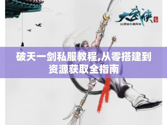 破天一剑私服教程,从零搭建到资源获取全指南 破天一剑私服教程,从零搭建到资源获取全指南
