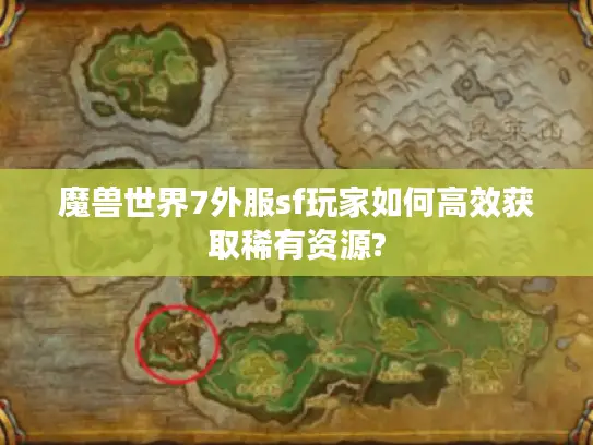 魔兽世界7外服sf玩家如何高效获取稀有资源?