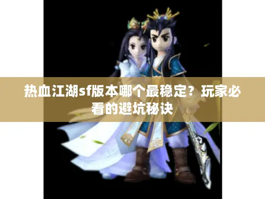 热血江湖sf版本哪个最稳定？玩家必看的避坑秘诀