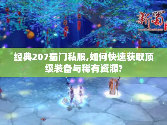 经典207蜀门私服,如何快速获取顶级装备与稀有资源?