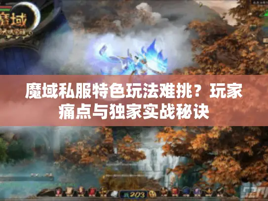 魔域私服特色玩法难挑?玩家痛点与独家实战秘诀 魔域私服特色玩法难挑?玩家痛点与独家实战秘诀