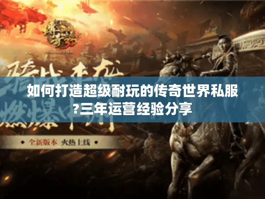 如何打造超级耐玩的传奇世界私服?三年运营经验分享 如何打造超级耐玩的传奇世界私服?三年运营经验分享