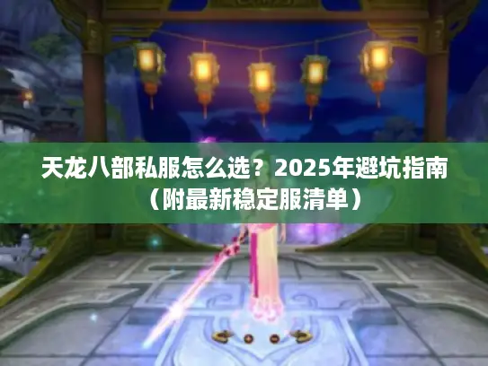 天龙八部私服怎么选？2025年避坑指南（附最新稳定服清单）