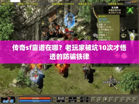 传奇sf靠谱在哪?老玩家被坑10次才悟透的防骗铁律 传奇sf靠谱在哪?老玩家被坑10次才悟透的防骗铁律