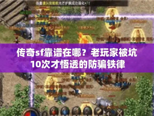 传奇sf靠谱在哪?老玩家被坑10次才悟透的防骗铁律 传奇sf靠谱在哪?老玩家被坑10次才悟透的防骗铁律