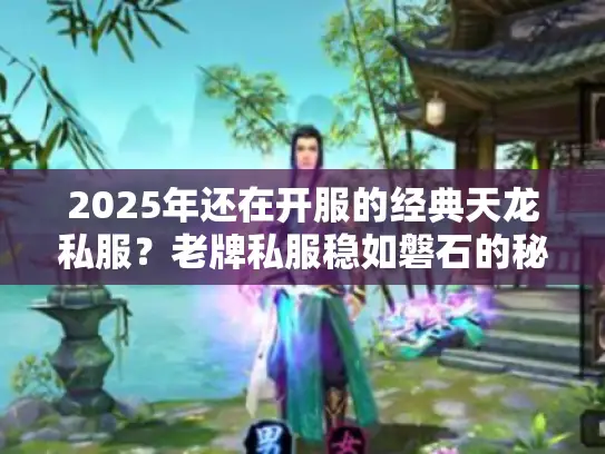 2025年还在开服的经典天龙私服?老牌私服稳如磐石的秘诀在这! 2025年还在开服的经典天龙私服?老牌私服稳如磐石的秘诀在这!