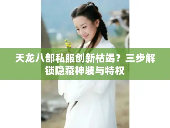 天龙八部私服创新枯竭？三步解锁隐藏神装与特权