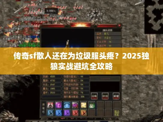 传奇sf散人还在为垃圾服头疼？2025独狼实战避坑全攻略
