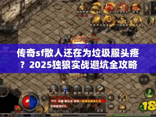传奇sf散人还在为垃圾服头疼？2025独狼实战避坑全攻略