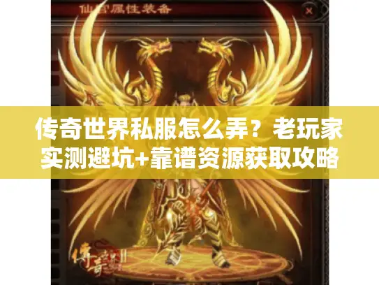 传奇世界私服怎么弄？老玩家实测避坑+靠谱资源获取攻略