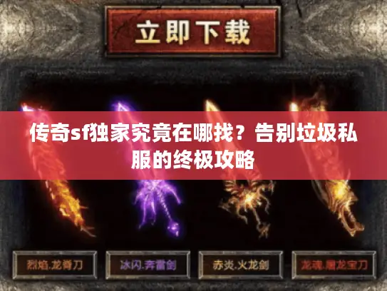 传奇sf独家究竟在哪找?告别垃圾私服的终极攻略 传奇sf独家究竟在哪找?告别垃圾私服的终极攻略