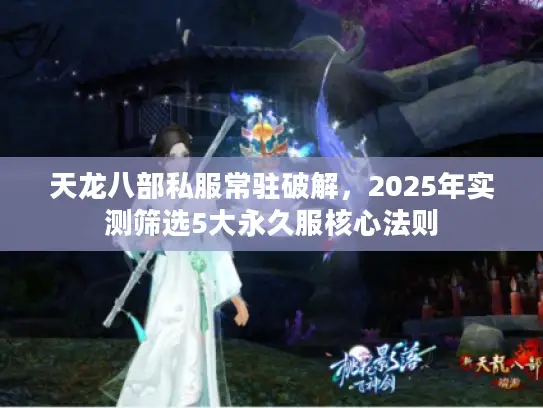 天龙八部私服常驻破解，2025年实测筛选5大永久服核心法则