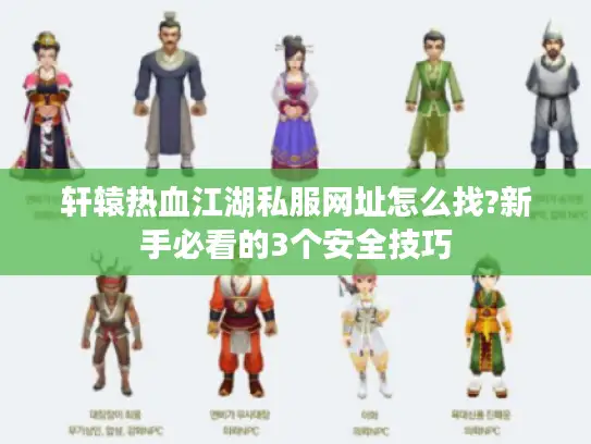 轩辕热血江湖私服网址怎么找?新手必看的3个安全技巧