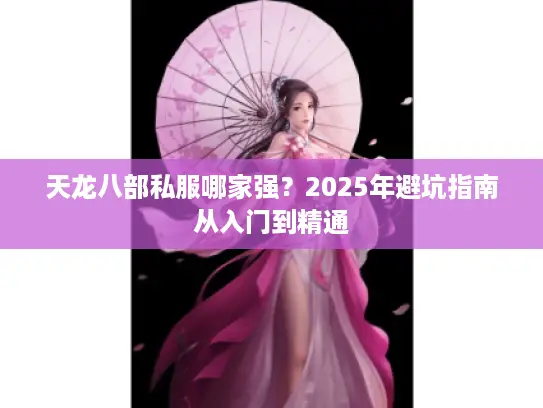 天龙八部私服哪家强?2025年避坑指南从入门到精通 天龙八部私服哪家强?2025年避坑指南从入门到精通