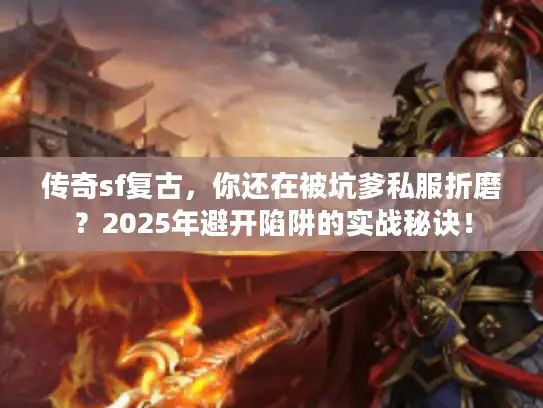 传奇sf复古,你还在被坑爹私服折磨?2025年避开陷阱的实战秘诀! 传奇sf复古,你还在被坑爹私服折磨?2025年避开陷阱的实战秘诀!