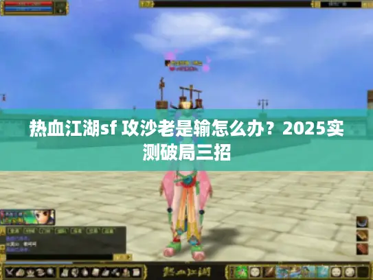 热血江湖sf 攻沙老是输怎么办？2025实测破局三招