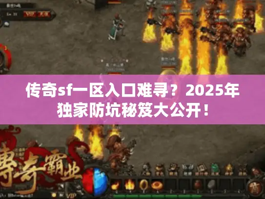 传奇sf一区入口难寻？2025年独家防坑秘笈大公开！
