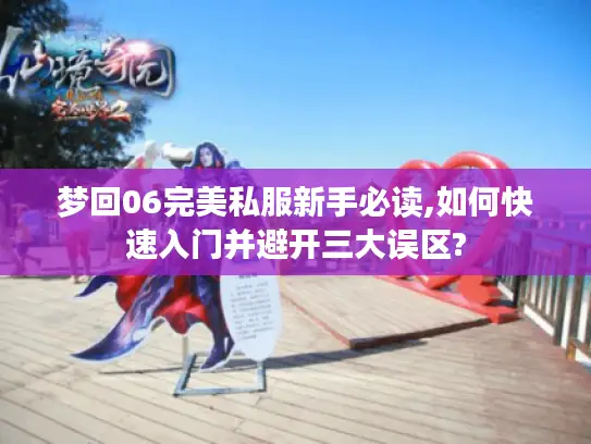 梦回06完美私服新手必读,如何快速入门并避开三大误区?