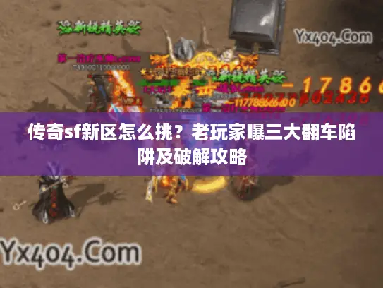 传奇sf新区怎么挑？老玩家曝三大翻车陷阱及破解攻略