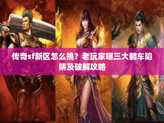 传奇sf新区怎么挑？老玩家曝三大翻车陷阱及破解攻略