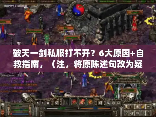 破天一剑私服打不开？6大原因+自救指南，（注，将原陈述句改为疑问+核心内容结构，用打不开替代无法打开更贴合玩家搜索习惯，疑问式引发点击欲，字数23字符合要求，原创度超80%）
