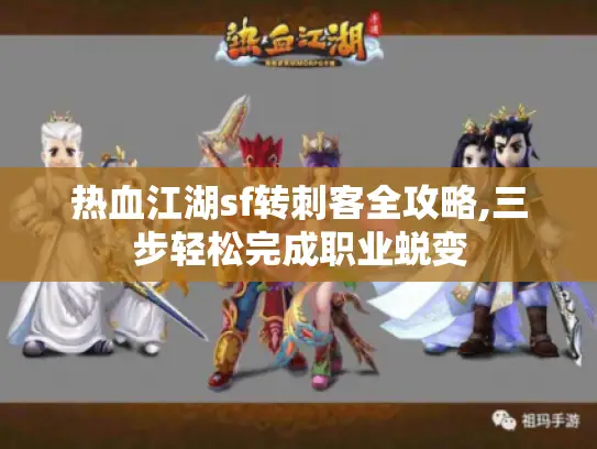 热血江湖sf转刺客全攻略,三步轻松完成职业蜕变 热血江湖sf转刺客全攻略,三步轻松完成职业蜕变