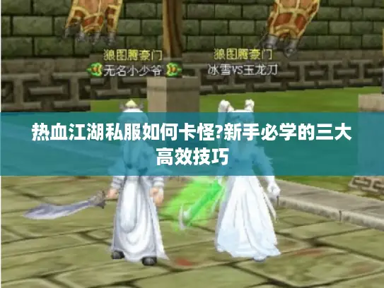 热血江湖私服如何卡怪?新手必学的三大高效技巧 热血江湖私服如何卡怪?新手必学的三大高效技巧