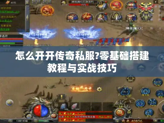 怎么开开传奇私服?零基础搭建教程与实战技巧