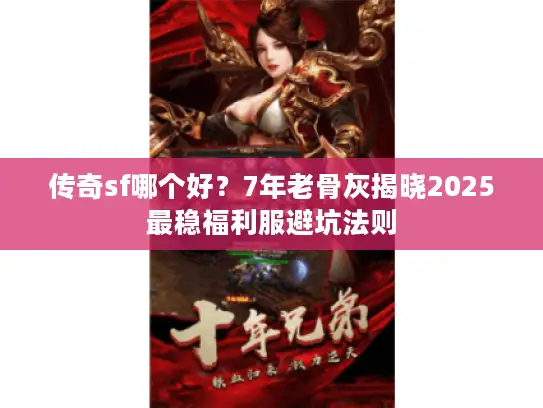 传奇sf哪个好？7年老骨灰揭晓2025最稳福利服避坑法则