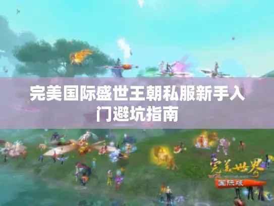 完美国际盛世王朝私服新手入门避坑指南