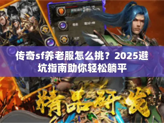 传奇sf养老服怎么挑？2025避坑指南助你轻松躺平