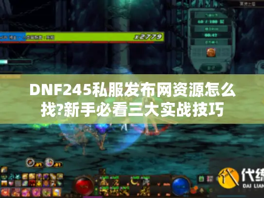 DNF245私服发布网资源怎么找?新手必看三大实战技巧 DNF245私服发布网资源怎么找?新手必看三大实战技巧