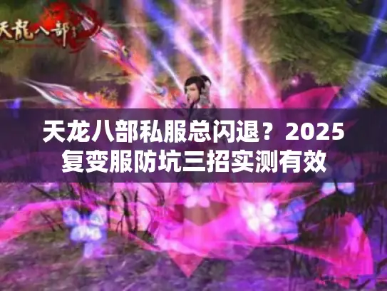 天龙八部私服总闪退?2025复变服防坑三招实测有效 天龙八部私服总闪退?2025复变服防坑三招实测有效