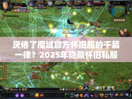 厌倦了魔域官方怀旧服的千篇一律?2025年隐藏怀旧私服真实测评 厌倦了魔域官方怀旧服的千篇一律?2025年隐藏怀旧私服真实测评