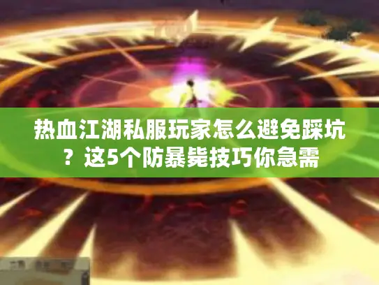 热血江湖私服玩家怎么避免踩坑？这5个防暴毙技巧你急需