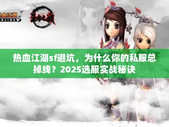 热血江湖sf避坑，为什么你的私服总掉线？2025选服实战秘诀