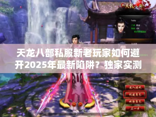 天龙八部私服新老玩家如何避开2025年最新陷阱？独家实测选择秘籍