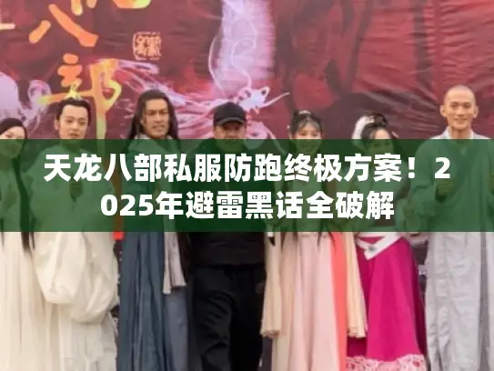 天龙八部私服防跑终极方案！2025年避雷黑话全破解