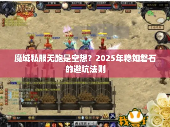 魔域私服无跑是空想?2025年稳如磐石的避坑法则 魔域私服无跑是空想?2025年稳如磐石的避坑法则