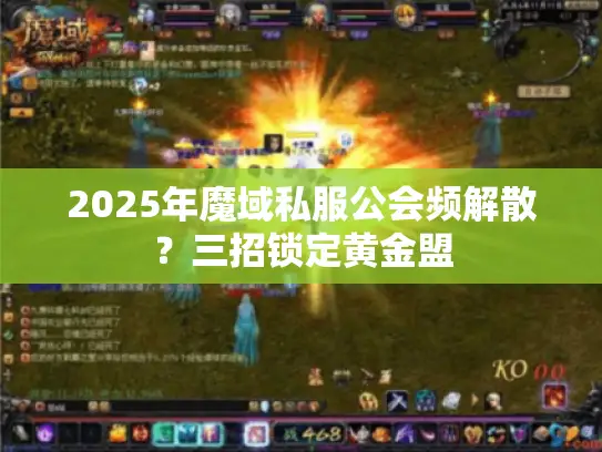 2025年魔域私服公会频解散?三招锁定黄金盟 2025年魔域私服公会频解散?三招锁定黄金盟