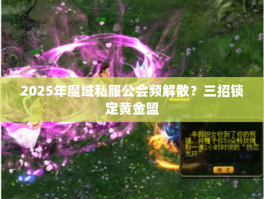 2025年魔域私服公会频解散?三招锁定黄金盟 2025年魔域私服公会频解散?三招锁定黄金盟