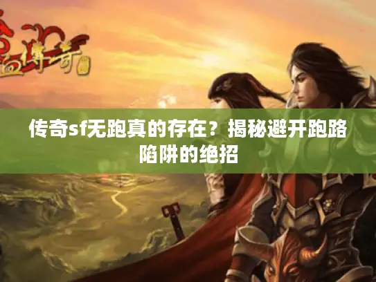 传奇sf无跑真的存在？揭秘避开跑路陷阱的绝招