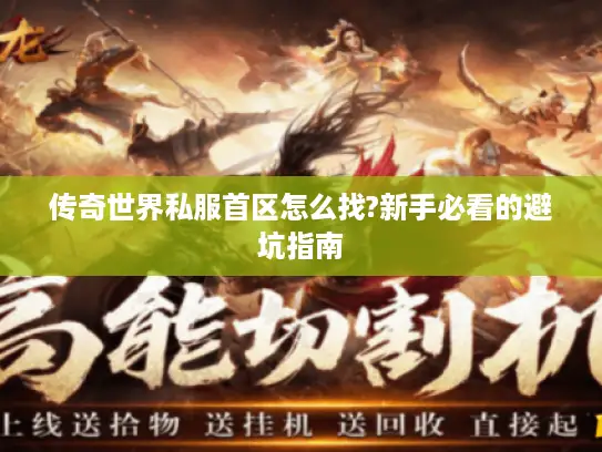 传奇世界私服首区怎么找?新手必看的避坑指南 传奇世界私服首区怎么找?新手必看的避坑指南